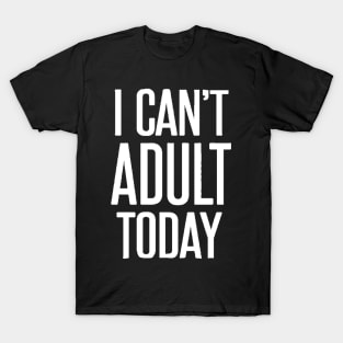 I can't adult today T-Shirt